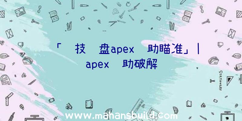 「罗技键盘apex辅助瞄准」|apex辅助破解